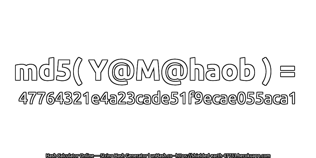 md5( Y@M@haob ) = 47764321e4a23cade51f9ecae055aca1 | unHash.co