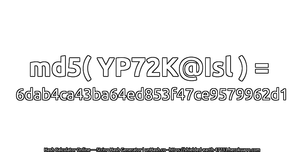 md5( YP72K@Isl ) = 6dab4ca43ba64ed853f47ce9579962d1 | unHash.co
