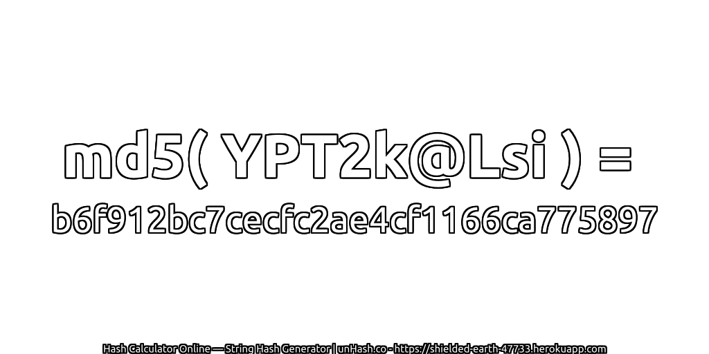 md5( YPT2k@Lsi ) = b6f912bc7cecfc2ae4cf1166ca775897 | unHash.co