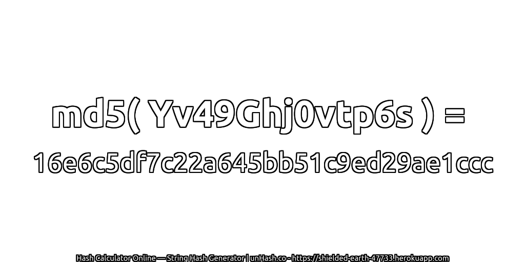 md5( Yv49Ghj0vtp6s ) = 16e6c5df7c22a645bb51c9ed29ae1ccc | unHash.co
