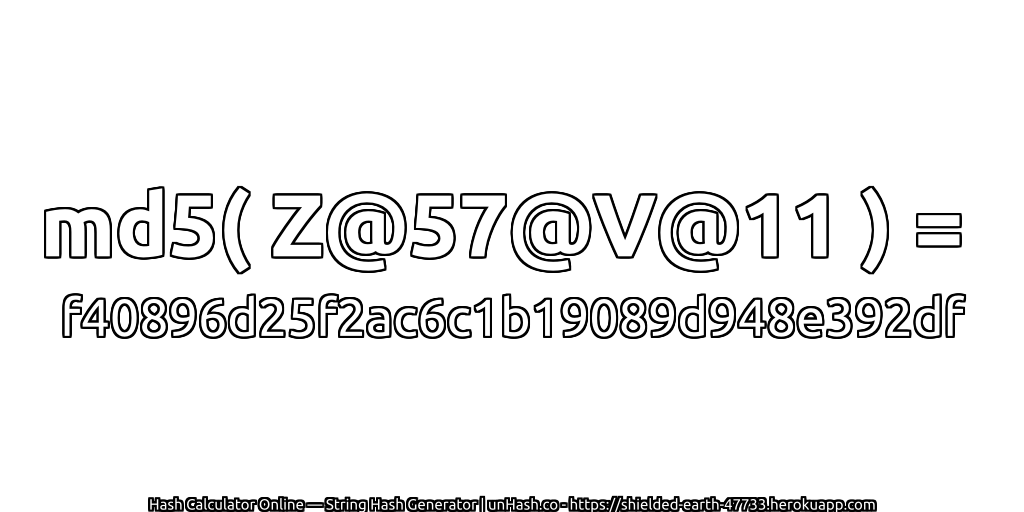 md5( Z@57@V@11 ) = f40896d25f2ac6c1b19089d948e392df | unHash.co