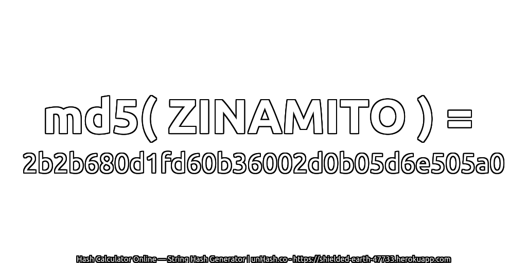 md5( ZINAMITO ) = 2b2b680d1fd60b36002d0b05d6e505a0 | unHash.co