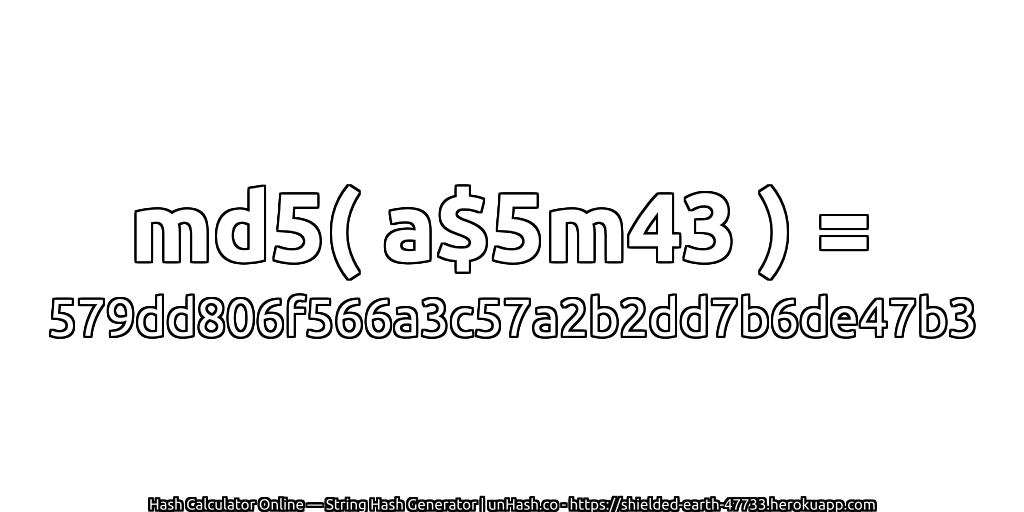 md5( a$5m43 ) = 579dd806f566a3c57a2b2dd7b6de47b3 | unHash.co