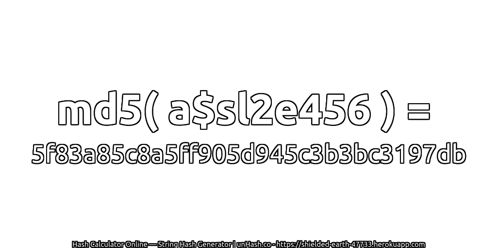 md5( a$sl2e456 ) = 5f83a85c8a5ff905d945c3b3bc3197db | unHash.co