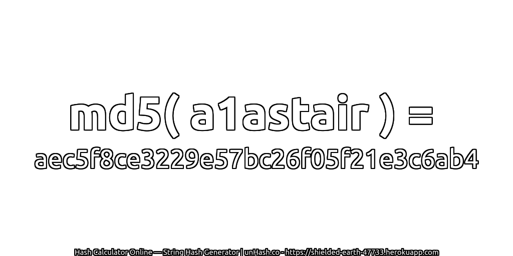 md5( a1astair ) = aec5f8ce3229e57bc26f05f21e3c6ab4 | unHash.co