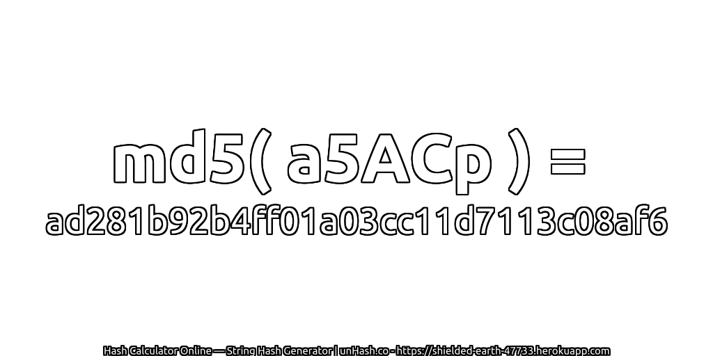 md5( a5ACp ) = ad281b92b4ff01a03cc11d7113c08af6 | unHash.co
