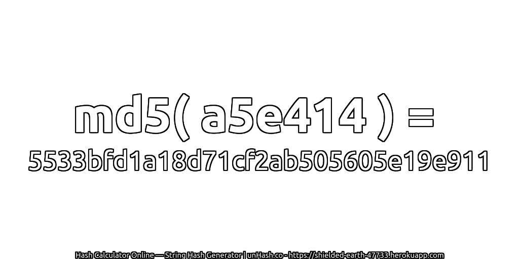 md5( a5e414 ) = 5533bfd1a18d71cf2ab505605e19e911 | unHash.co