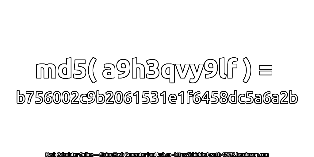 md5( a9h3qvy9lf ) = b756002c9b2061531e1f6458dc5a6a2b | unHash.co