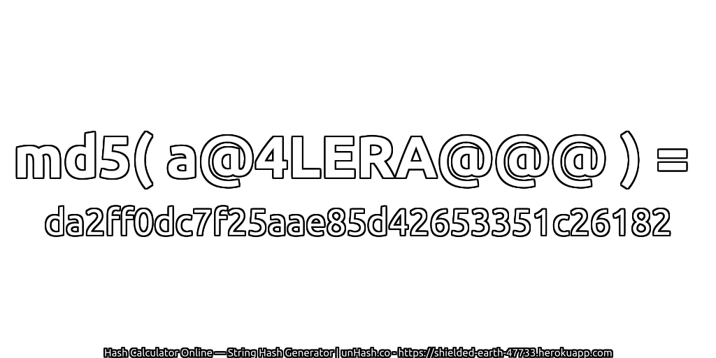 md5( a@4LERA@@@ ) = da2ff0dc7f25aae85d42653351c26182 | unHash.co