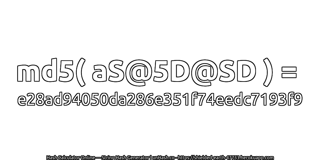 md5( aS@5D@SD ) = e28ad94050da286e351f74eedc7193f9 | unHash.co