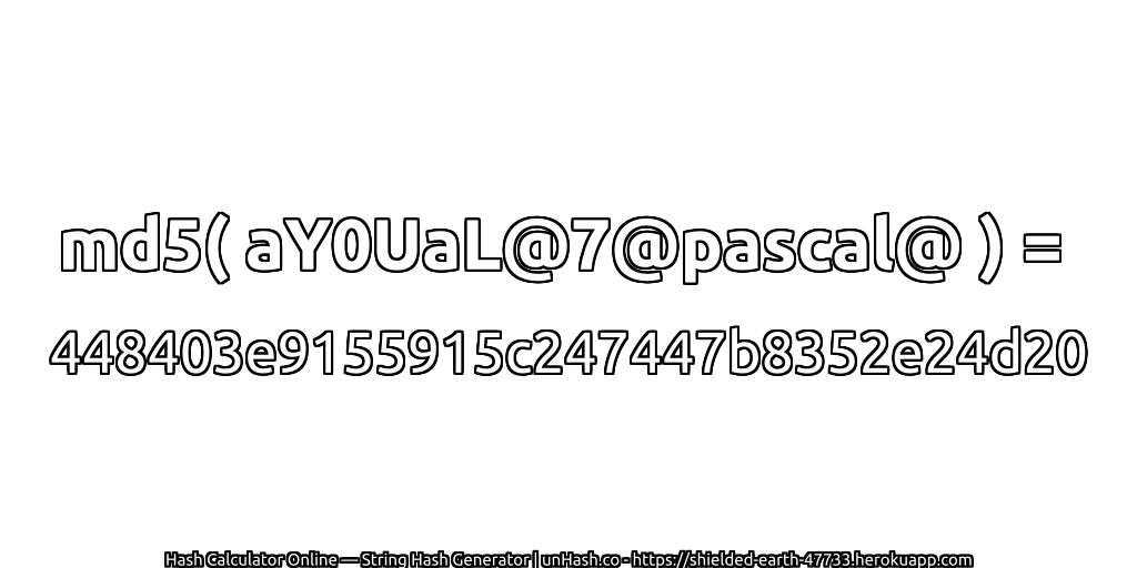 md5( aY0UaL@7@pascal@ ) = 448403e9155915c247447b8352e24d20 | unHash.co