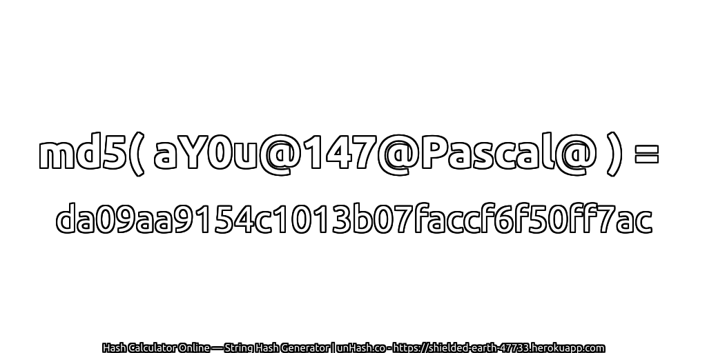 md5( aY0u@147@Pascal@ ) = da09aa9154c1013b07faccf6f50ff7ac | unHash.co