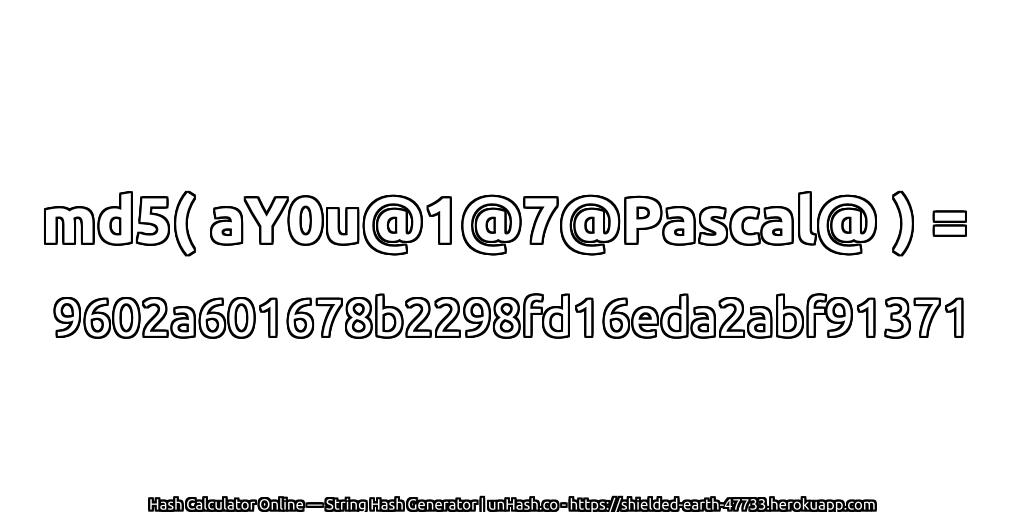md5( aY0u@1@7@Pascal@ ) = 9602a601678b2298fd16eda2abf91371 | unHash.co