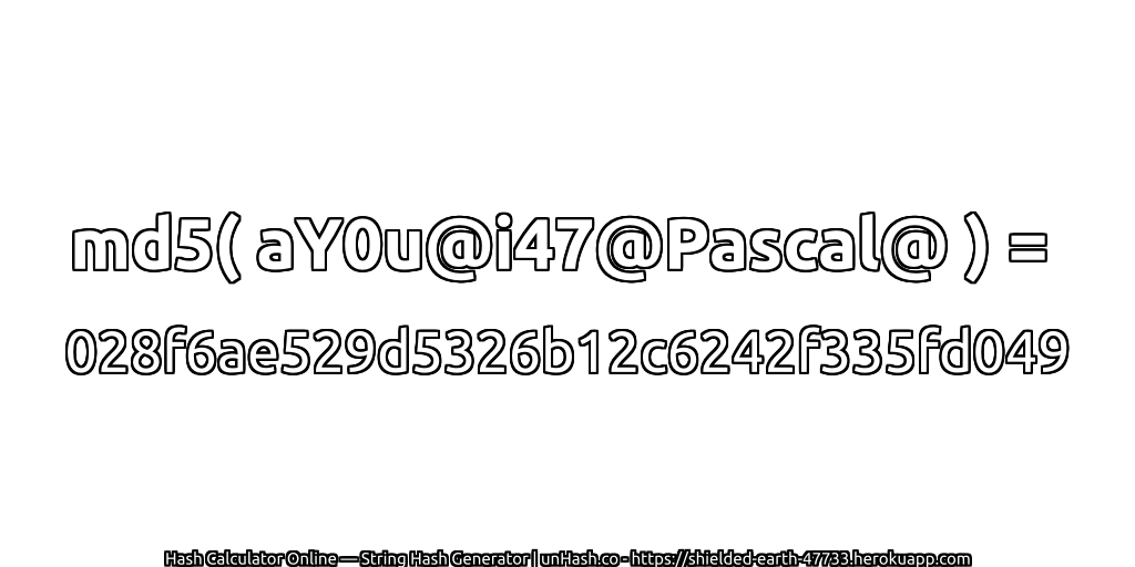 md5( aY0u@i47@Pascal@ ) = 028f6ae529d5326b12c6242f335fd049 | unHash.co
