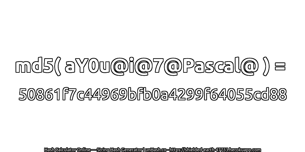 md5( aY0u@i@7@Pascal@ ) = 50861f7c44969bfb0a4299f64055cd88 | unHash.co