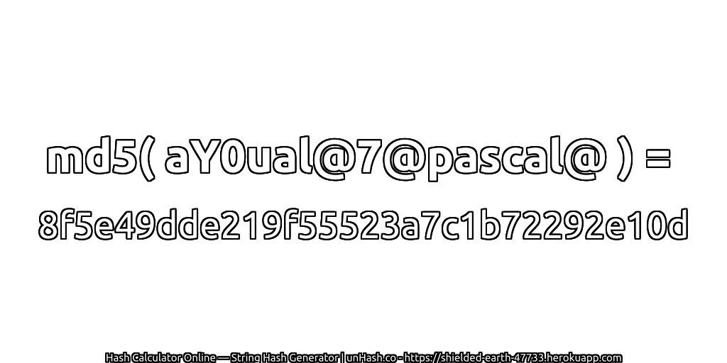 md5( aY0ual@7@pascal@ ) = 8f5e49dde219f55523a7c1b72292e10d | unHash.co
