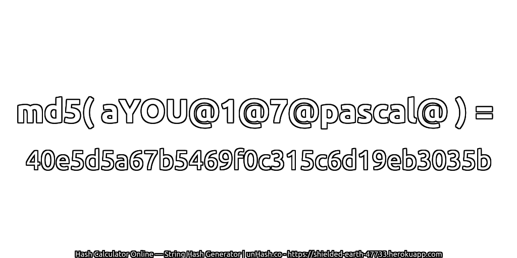 md5( aYOU@1@7@pascal@ ) = 40e5d5a67b5469f0c315c6d19eb3035b | unHash.co