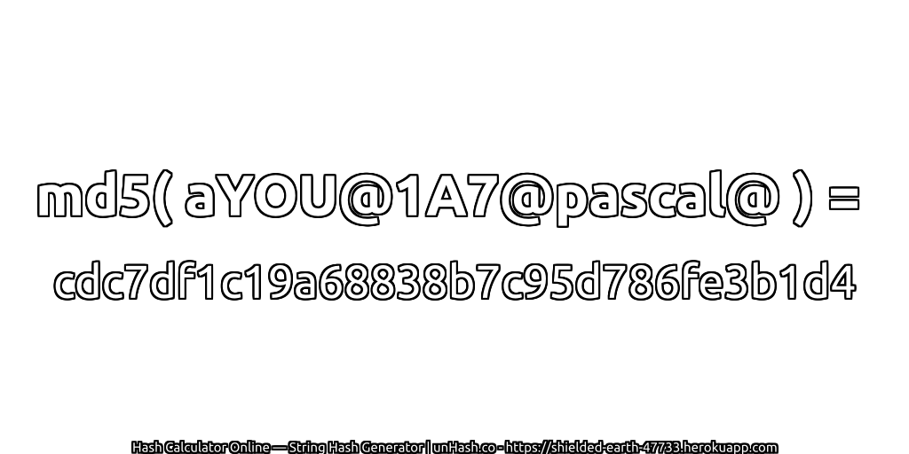 md5( aYOU@1A7@pascal@ ) = cdc7df1c19a68838b7c95d786fe3b1d4 | unHash.co