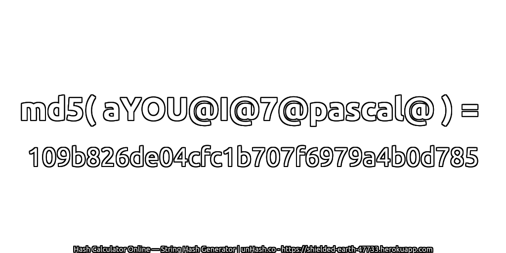 md5( aYOU@I@7@pascal@ ) = 109b826de04cfc1b707f6979a4b0d785 | unHash.co