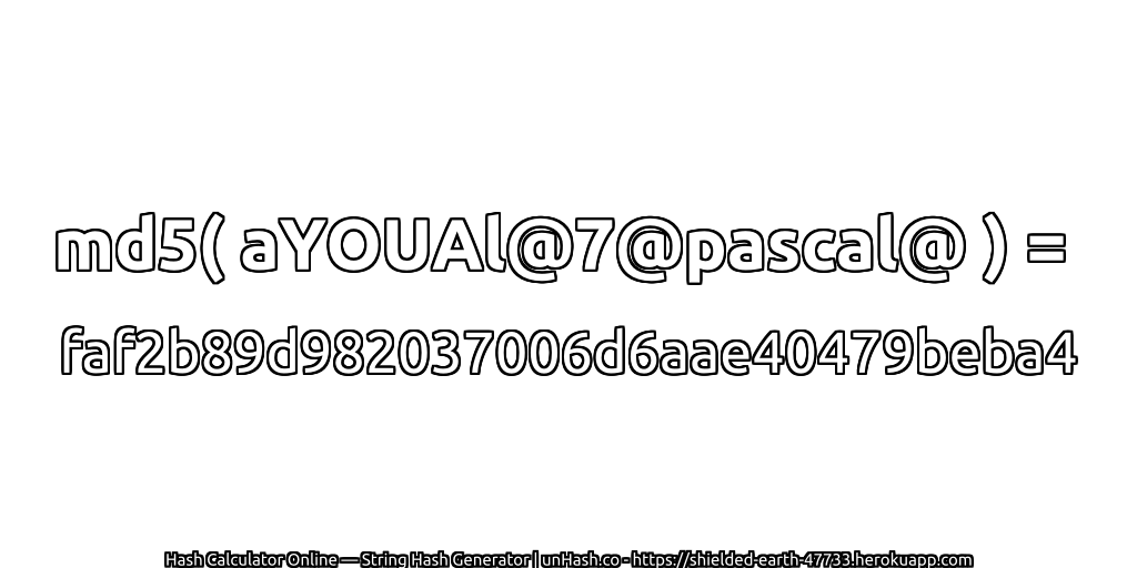 md5( aYOUAl@7@pascal@ ) = faf2b89d982037006d6aae40479beba4 | unHash.co