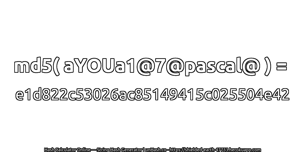 md5( aYOUa1@7@pascal@ ) = e1d822c53026ac85149415c025504e42 | unHash.co