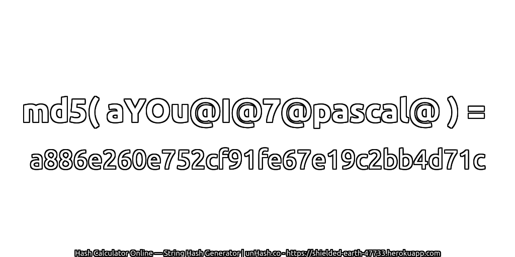 md5( aYOu@I@7@pascal@ ) = a886e260e752cf91fe67e19c2bb4d71c | unHash.co