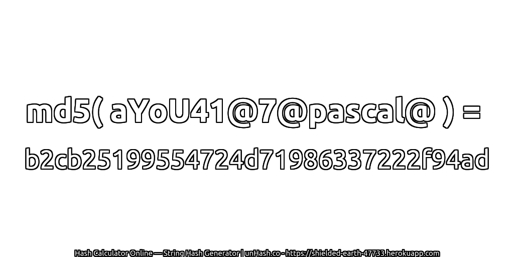 md5( aYoU41@7@pascal@ ) = b2cb25199554724d71986337222f94ad | unHash.co