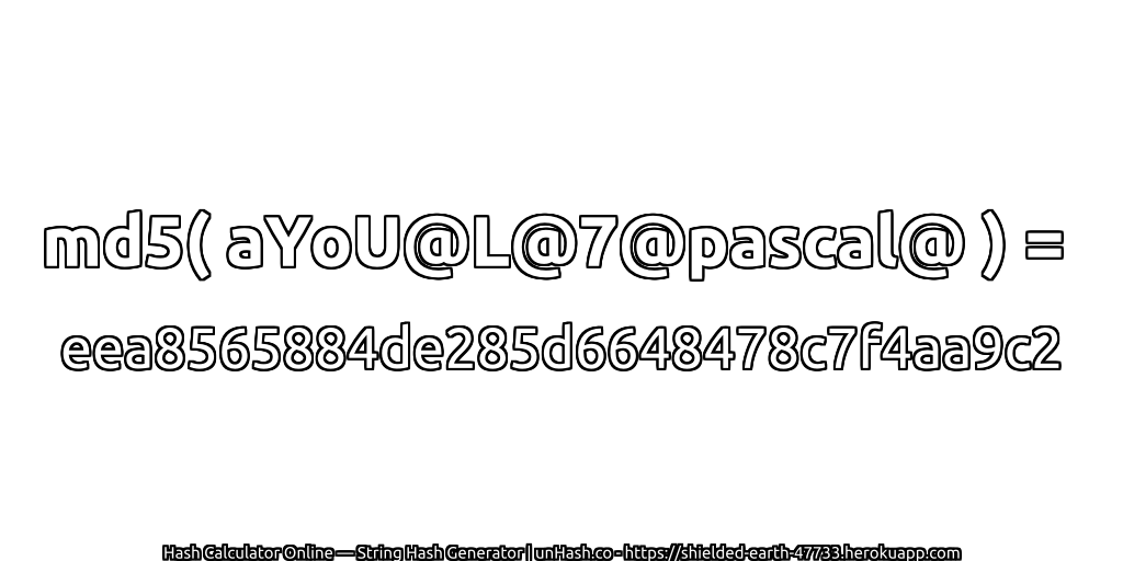md5( aYoU@L@7@pascal@ ) = eea8565884de285d6648478c7f4aa9c2 | unHash.co