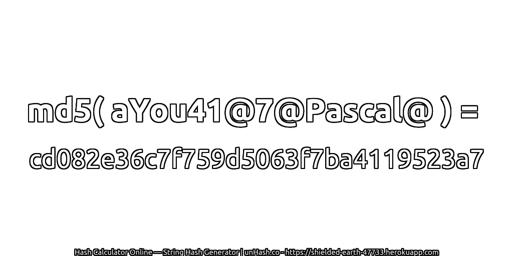 md5( aYou41@7@Pascal@ ) = cd082e36c7f759d5063f7ba4119523a7 | unHash.co