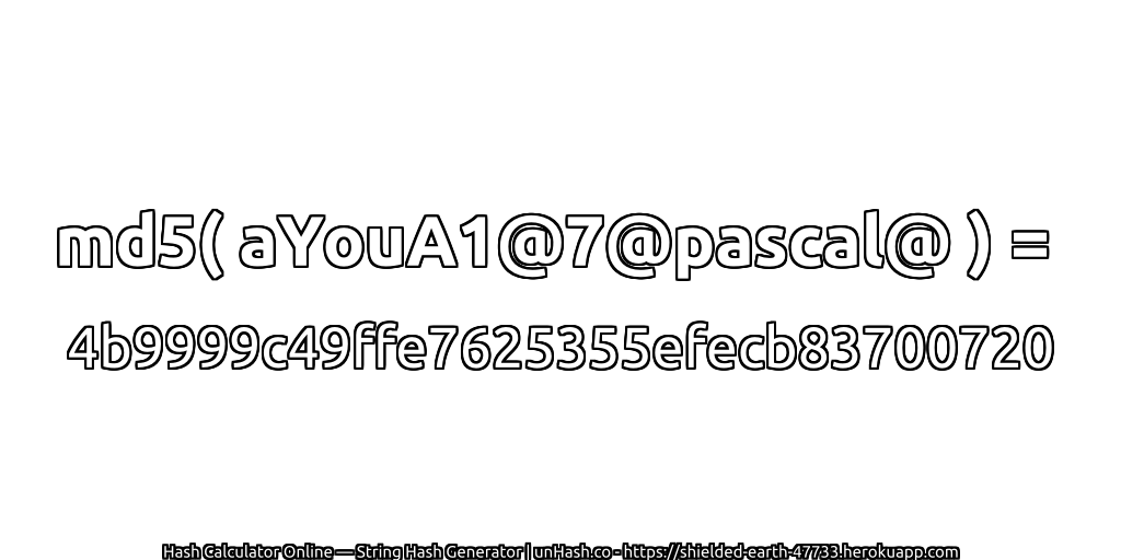 md5( aYouA1@7@pascal@ ) = 4b9999c49ffe7625355efecb83700720 | unHash.co