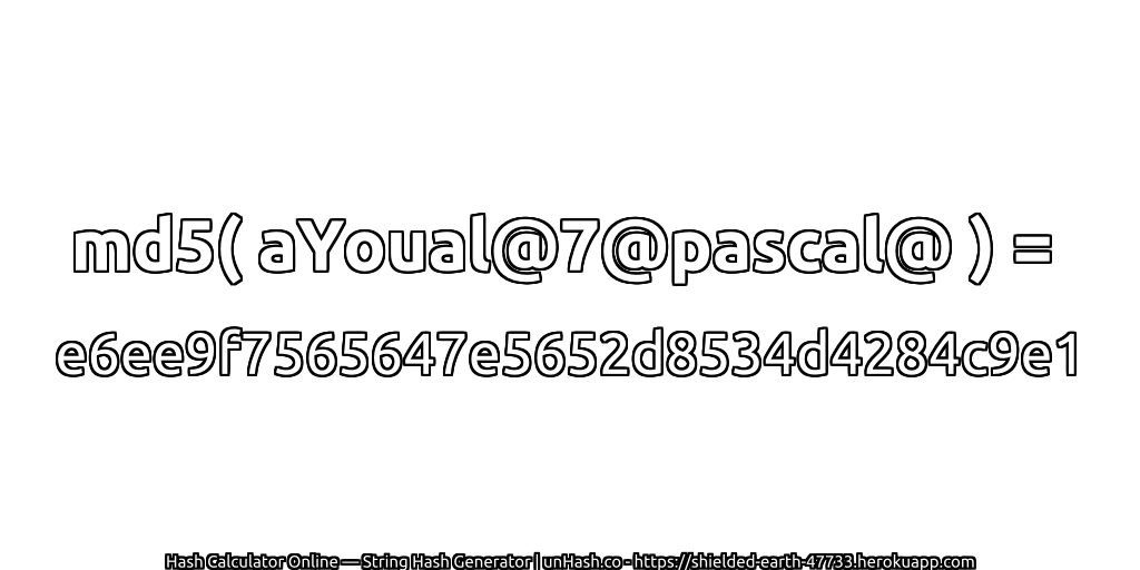 md5( aYoual@7@pascal@ ) = e6ee9f7565647e5652d8534d4284c9e1 | unHash.co