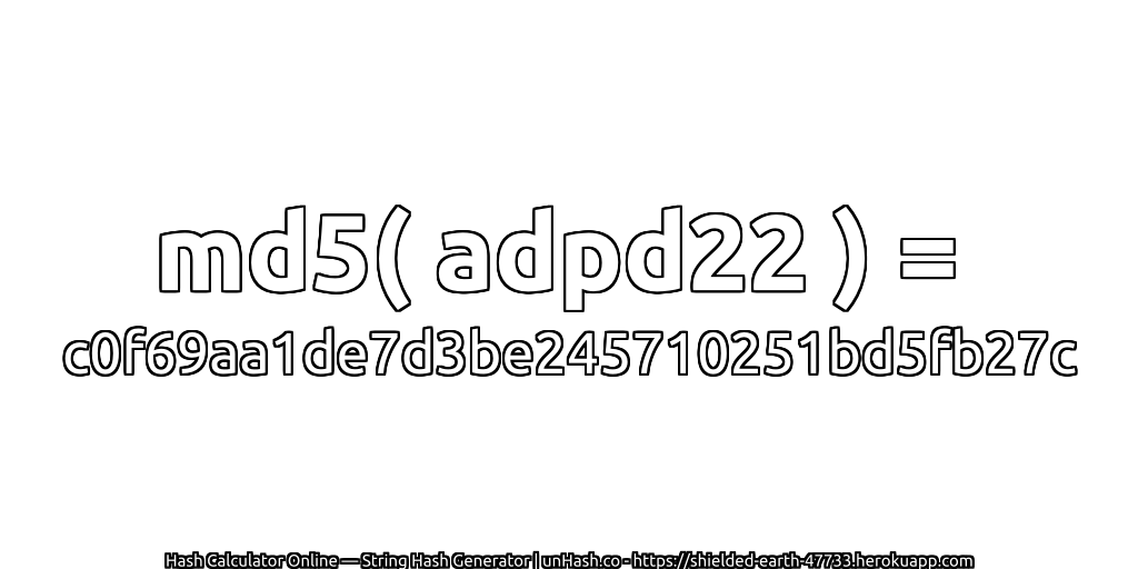 md5( adpd22 ) = c0f69aa1de7d3be245710251bd5fb27c | unHash.co