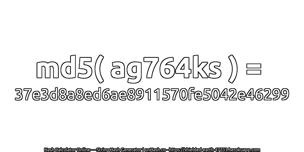 md5( ag764ks ) = 37e3d8a8ed6ae8911570fe5042e46299 | unHash.co