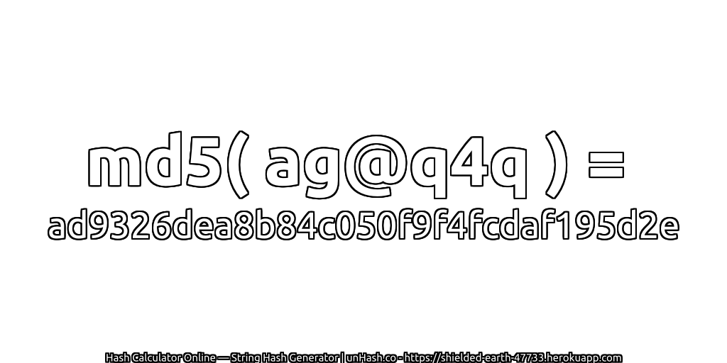 md5( ag@q4q ) = ad9326dea8b84c050f9f4fcdaf195d2e | unHash.co