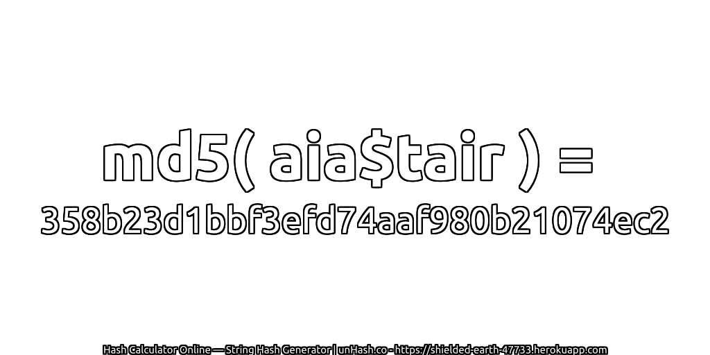 md5( aia$tair ) = 358b23d1bbf3efd74aaf980b21074ec2 | unHash.co