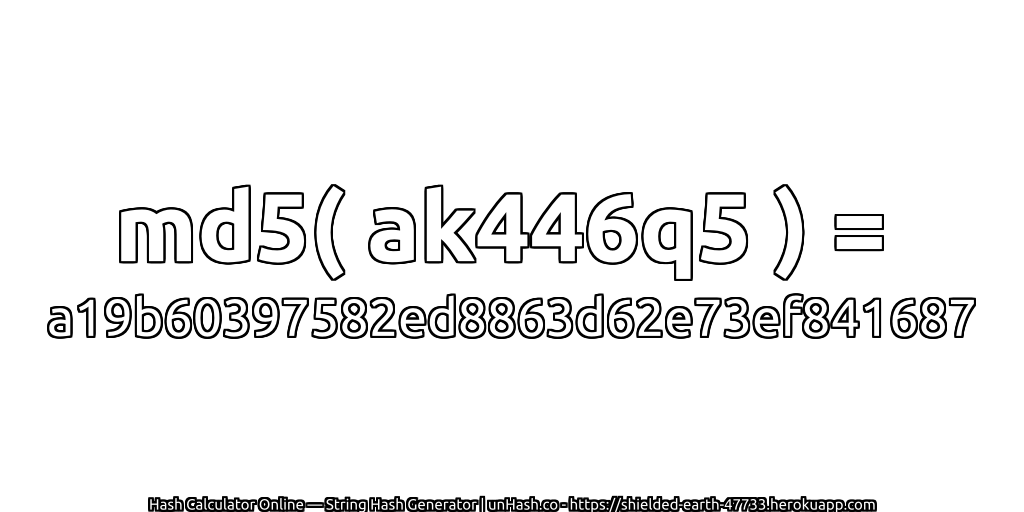 md5( ak446q5 ) = a19b60397582ed8863d62e73ef841687 | unHash.co