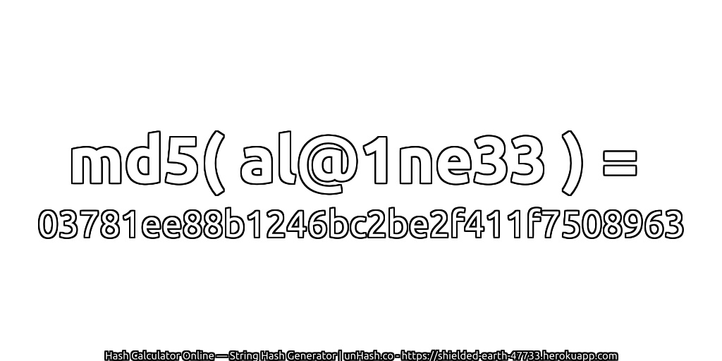 md5( al@1ne33 ) = 03781ee88b1246bc2be2f411f7508963 | unHash.co