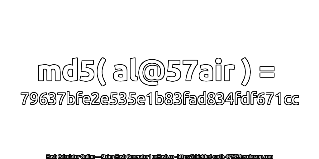md5( al@57air ) = 79637bfe2e535e1b83fad834fdf671cc | unHash.co