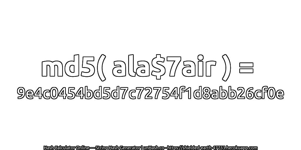 md5( ala$7air ) = 9e4c0454bd5d7c72754f1d8abb26cf0e | unHash.co
