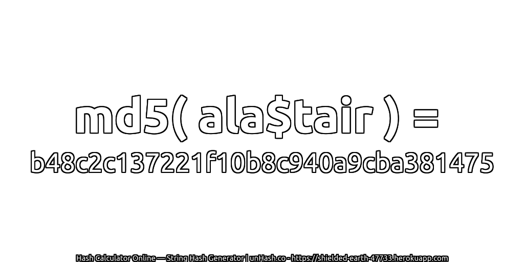 md5( ala$tair ) = b48c2c137221f10b8c940a9cba381475 | unHash.co