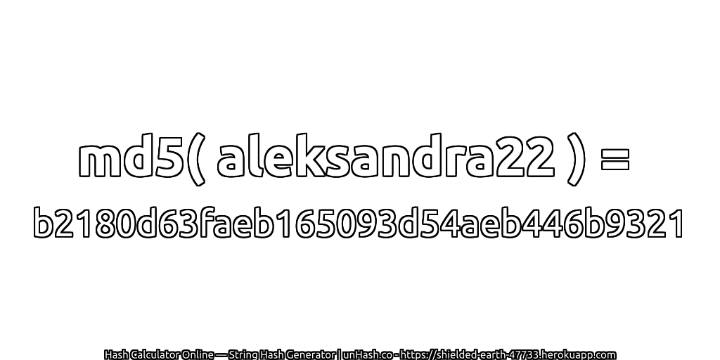 md5( aleksandra22 ) = b2180d63faeb165093d54aeb446b9321 | unHash.co