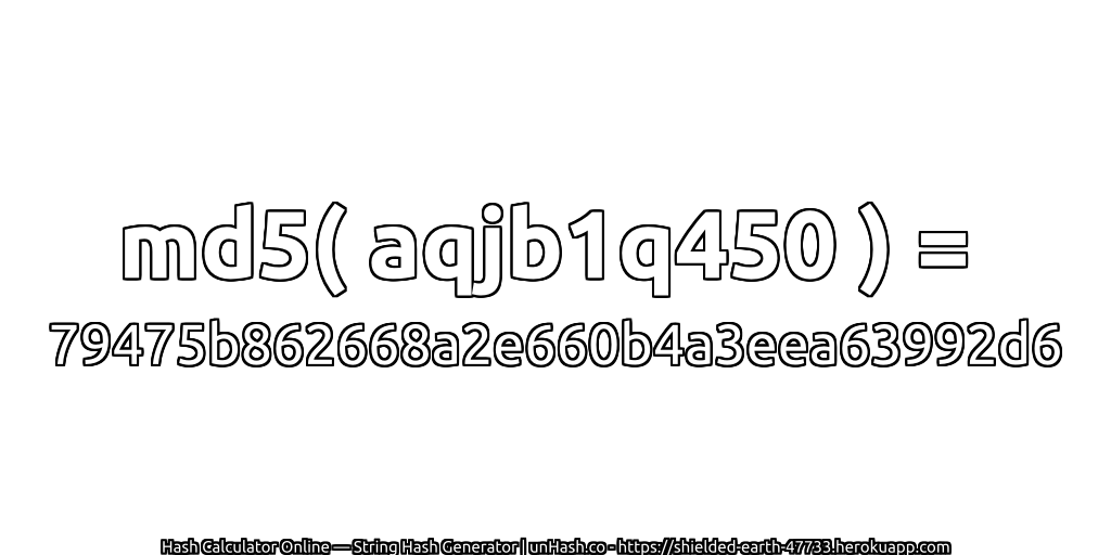 md5( aqjb1q450 ) = 79475b862668a2e660b4a3eea63992d6 | unHash.co