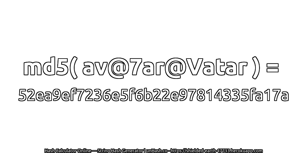 md5( av@7ar@Vatar ) = 52ea9ef7236e5f6b22e97814335fa17a | unHash.co