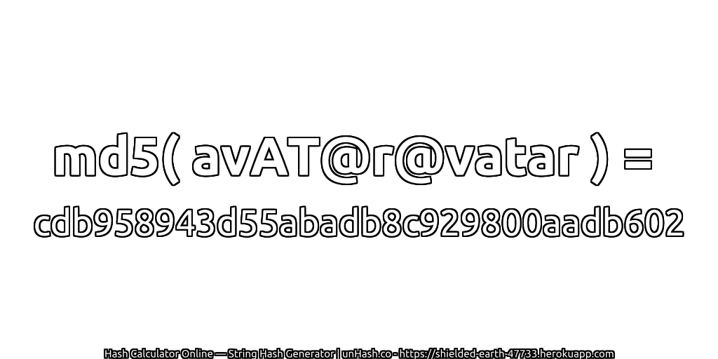md5( avAT@r@vatar ) = cdb958943d55abadb8c929800aadb602 | unHash.co