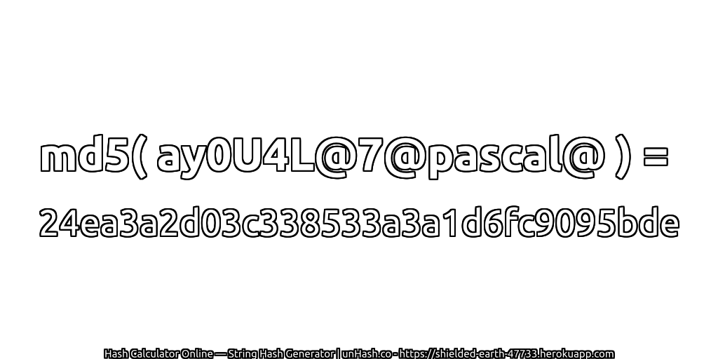 md5( ay0U4L@7@pascal@ ) = 24ea3a2d03c338533a3a1d6fc9095bde | unHash.co