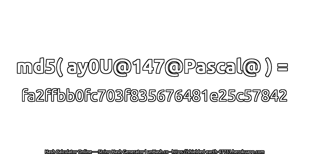 md5( ay0U@147@Pascal@ ) = fa2ffbb0fc703f835676481e25c57842 | unHash.co