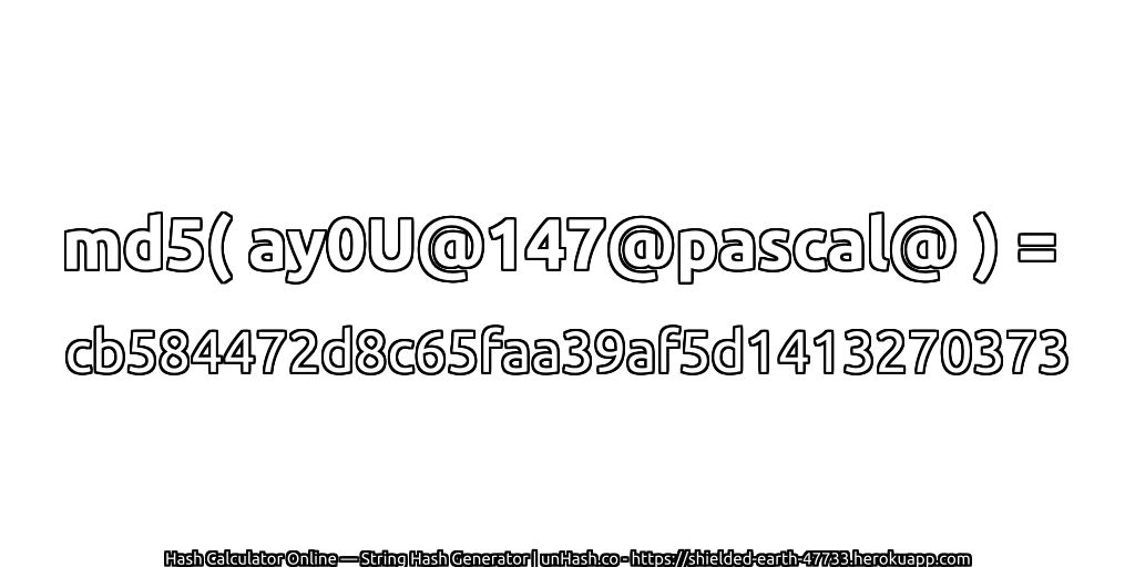 md5( ay0U@147@pascal@ ) = cb584472d8c65faa39af5d1413270373 | unHash.co