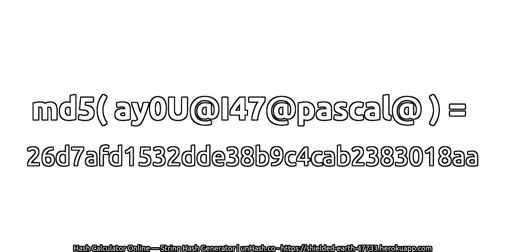 md5( ay0U@I47@pascal@ ) = 26d7afd1532dde38b9c4cab2383018aa | unHash.co