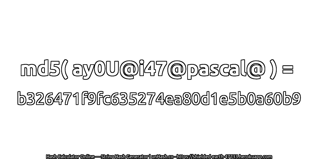 md5( ay0U@i47@pascal@ ) = b326471f9fc635274ea80d1e5b0a60b9 | unHash.co