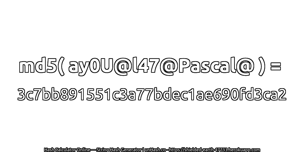 md5( ay0U@l47@Pascal@ ) = 3c7bb891551c3a77bdec1ae690fd3ca2 | unHash.co